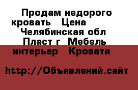 Продам недорого кровать › Цена ­ 7 000 - Челябинская обл., Пласт г. Мебель, интерьер » Кровати   